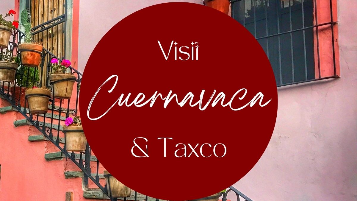Spending Time in Cuernavaca and Taxco