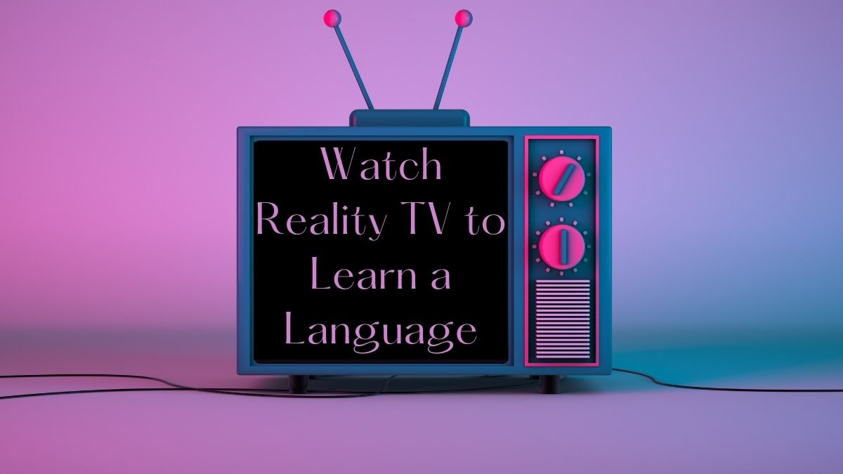 Watch Reality TV to Learn a Language